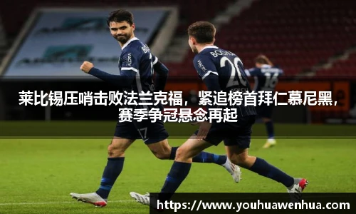 莱比锡压哨击败法兰克福，紧追榜首拜仁慕尼黑，赛季争冠悬念再起