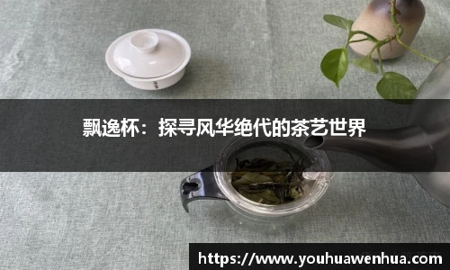 飘逸杯：探寻风华绝代的茶艺世界