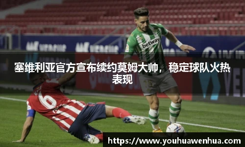 塞维利亚官方宣布续约莫姆大帅，稳定球队火热表现