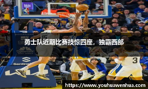 勇士队近期比赛技惊四座，独霸西部