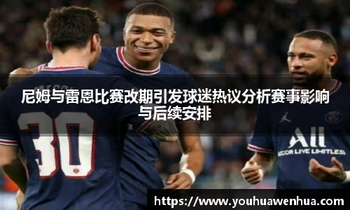 尼姆与雷恩比赛改期引发球迷热议分析赛事影响与后续安排